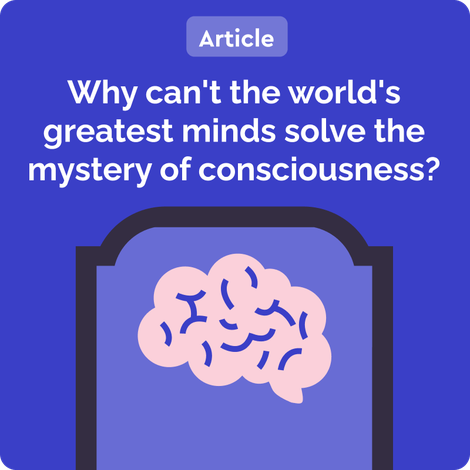 (Article) Why can't the world's greatest minds solve the mystery of consciousness? 